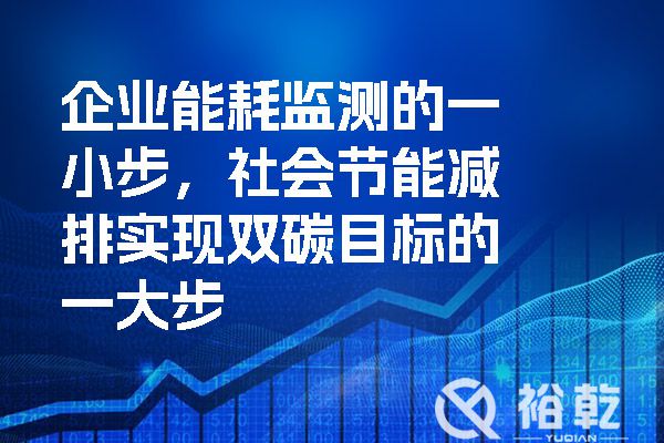 企業(yè)能耗監(jiān)測的一小步，社會節(jié)能減排實(shí)現(xiàn)雙碳目標(biāo)的一大步