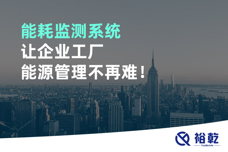 能耗監(jiān)測系統(tǒng)讓企業(yè)工廠能源管理不再難！