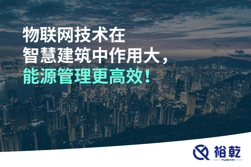 物聯(lián)網(wǎng)技術在智慧建筑中作用大，能源管理更高效！