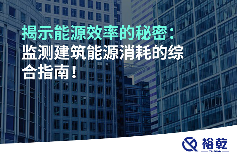揭示能源效率的秘密：監(jiān)測(cè)建筑能源消耗的綜合指南！