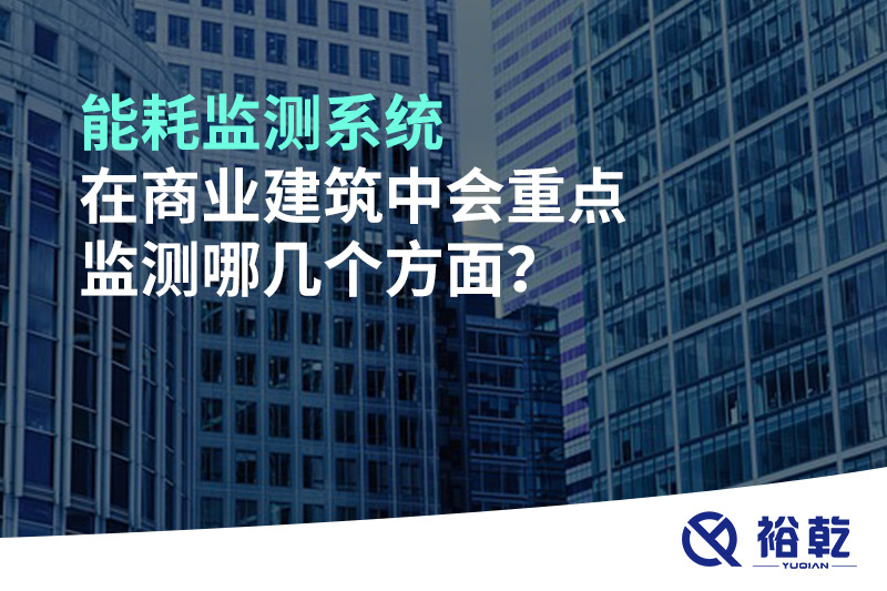 能耗監(jiān)測系統(tǒng)在商業(yè)建筑中會重點監(jiān)測哪幾個方面？